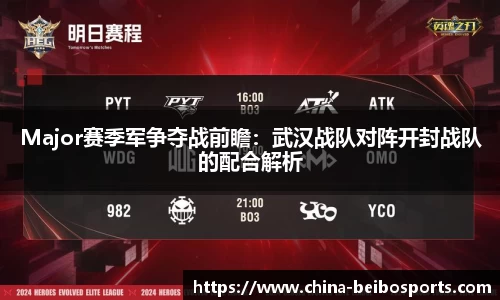 Major赛季军争夺战前瞻：武汉战队对阵开封战队的配合解析