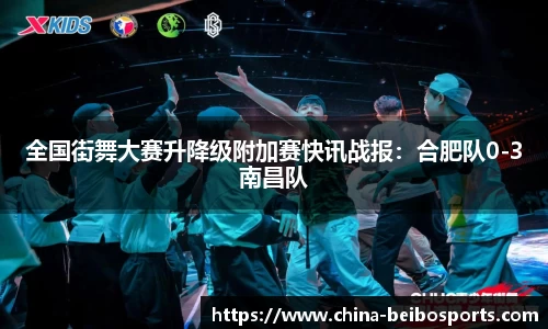 全国街舞大赛升降级附加赛快讯战报：合肥队0-3南昌队
