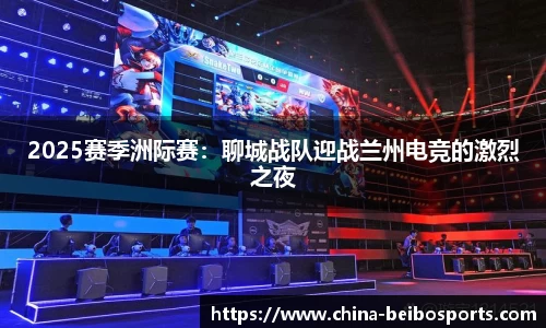 2025赛季洲际赛：聊城战队迎战兰州电竞的激烈之夜